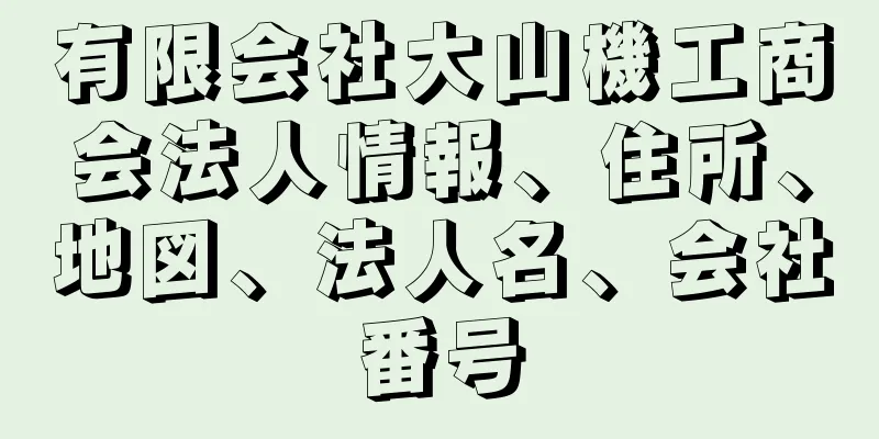 有限会社大山機工商会法人情報、住所、地図、法人名、会社番号