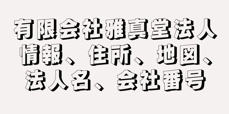 有限会社雅真堂法人情報、住所、地図、法人名、会社番号