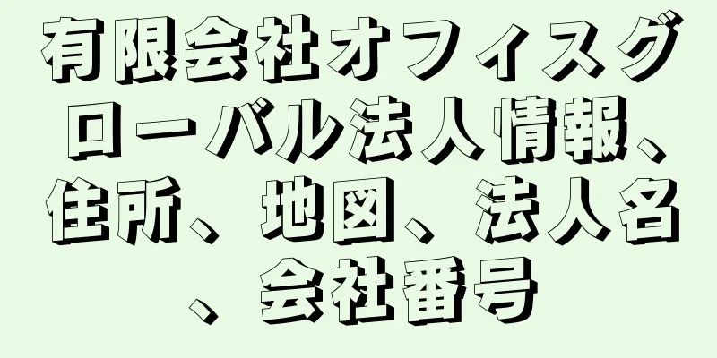 有限会社オフィスグローバル法人情報、住所、地図、法人名、会社番号