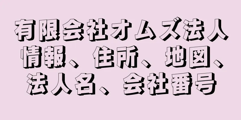 有限会社オムズ法人情報、住所、地図、法人名、会社番号