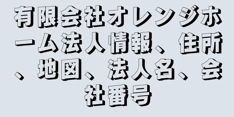 有限会社オレンジホーム法人情報、住所、地図、法人名、会社番号