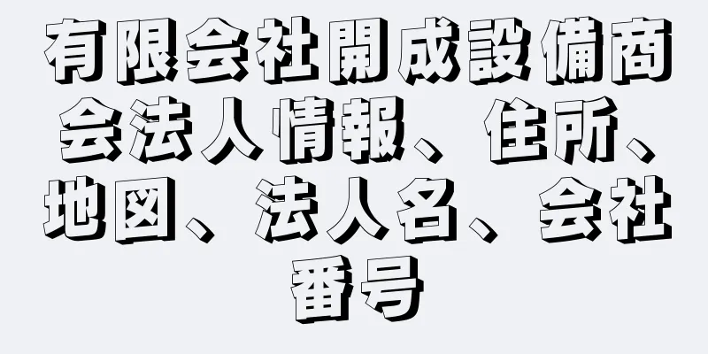 有限会社開成設備商会法人情報、住所、地図、法人名、会社番号