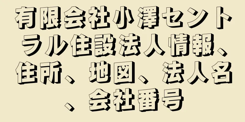 有限会社小澤セントラル住設法人情報、住所、地図、法人名、会社番号
