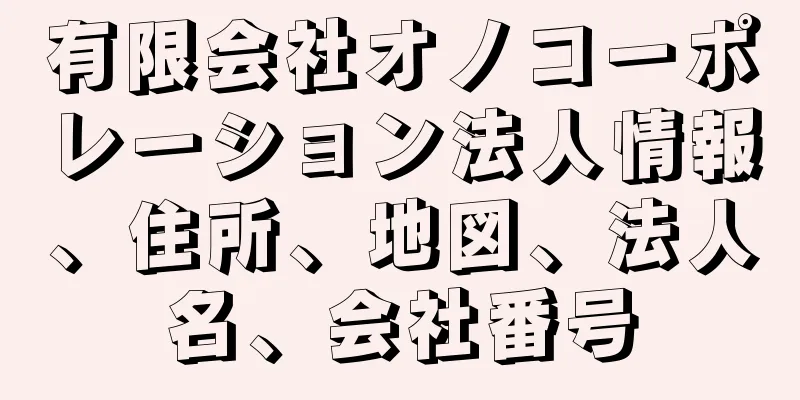 有限会社オノコーポレーション法人情報、住所、地図、法人名、会社番号