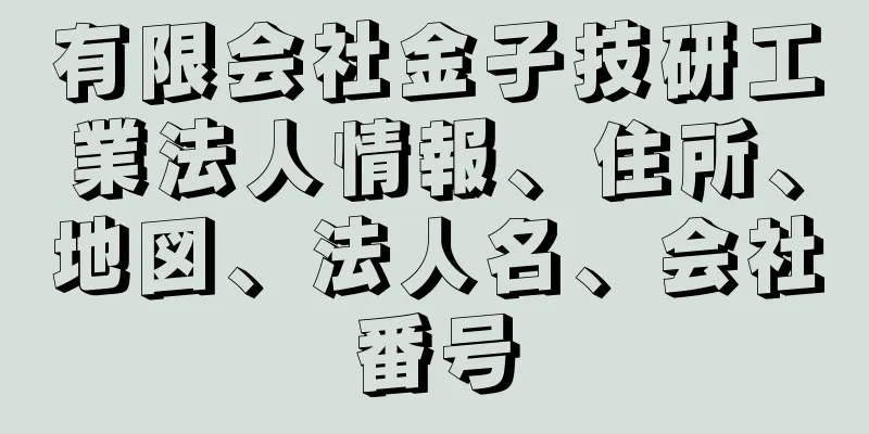 有限会社金子技研工業法人情報、住所、地図、法人名、会社番号