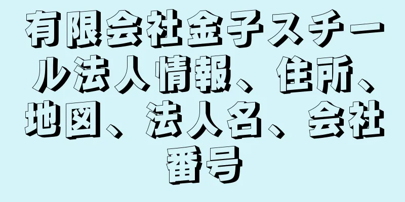 有限会社金子スチール法人情報、住所、地図、法人名、会社番号