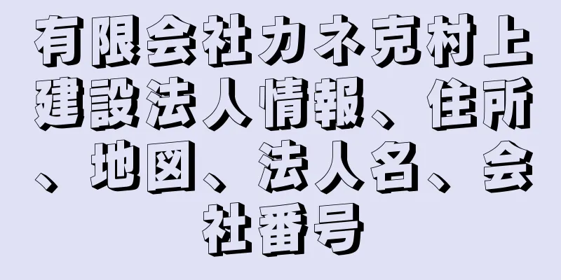 有限会社カネ克村上建設法人情報、住所、地図、法人名、会社番号