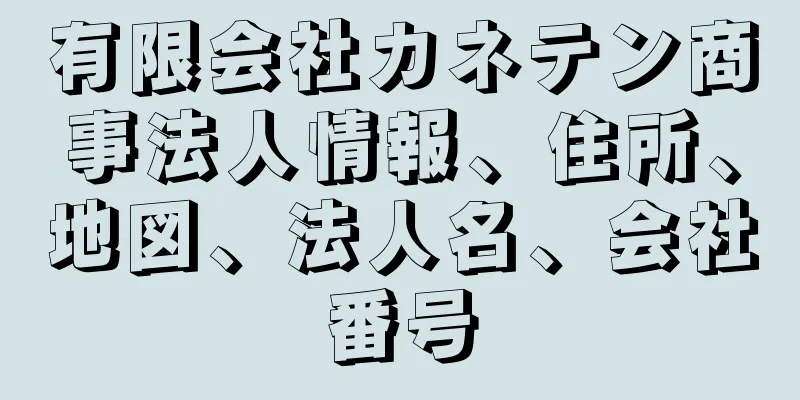 有限会社カネテン商事法人情報、住所、地図、法人名、会社番号