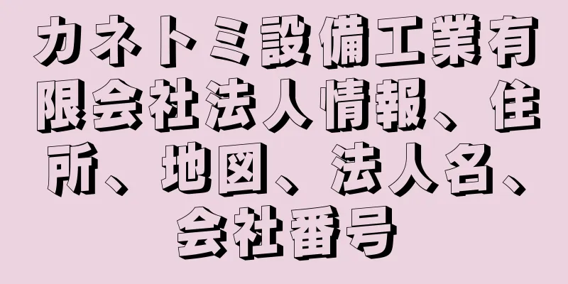 カネトミ設備工業有限会社法人情報、住所、地図、法人名、会社番号