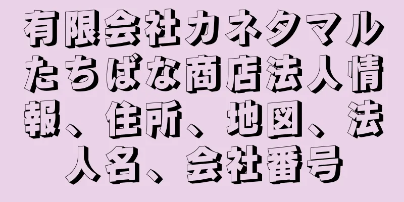 有限会社カネタマルたちばな商店法人情報、住所、地図、法人名、会社番号
