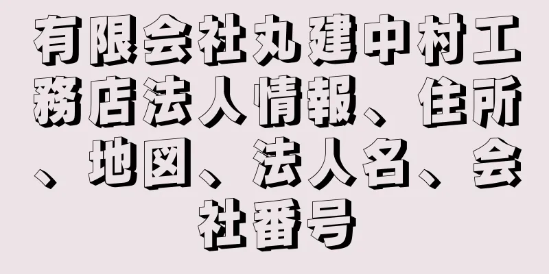 有限会社丸建中村工務店法人情報、住所、地図、法人名、会社番号