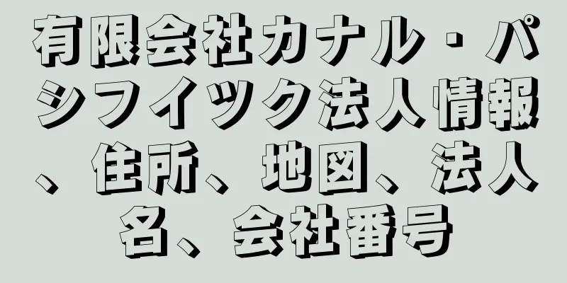 有限会社カナル・パシフイツク法人情報、住所、地図、法人名、会社番号