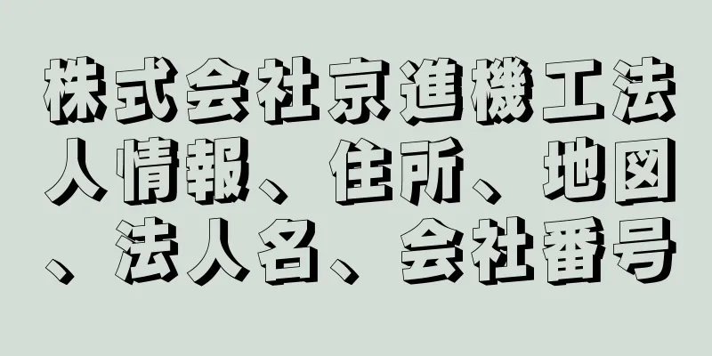 株式会社京進機工法人情報、住所、地図、法人名、会社番号