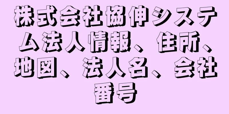 株式会社協伸システム法人情報、住所、地図、法人名、会社番号