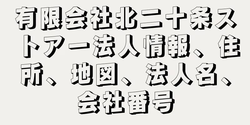 有限会社北二十条ストアー法人情報、住所、地図、法人名、会社番号