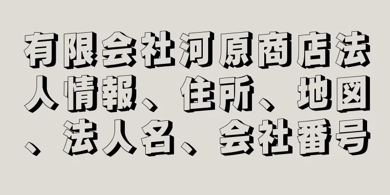 有限会社河原商店法人情報、住所、地図、法人名、会社番号