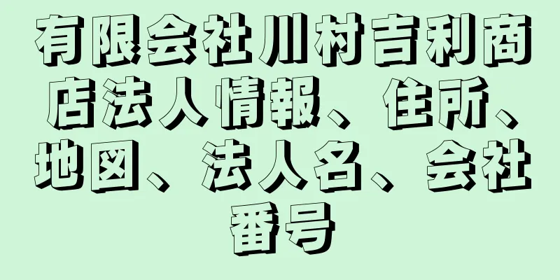 有限会社川村吉利商店法人情報、住所、地図、法人名、会社番号