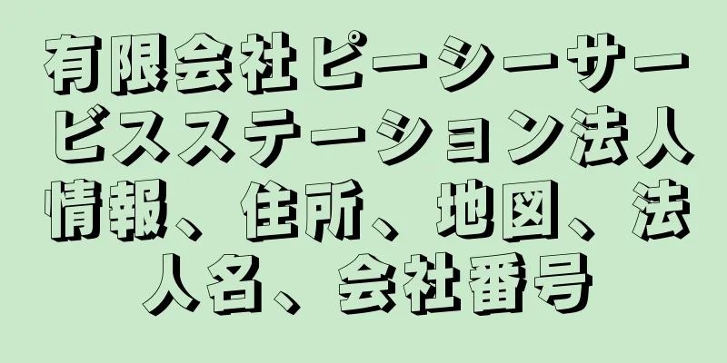 有限会社ピーシーサービスステーション法人情報、住所、地図、法人名、会社番号