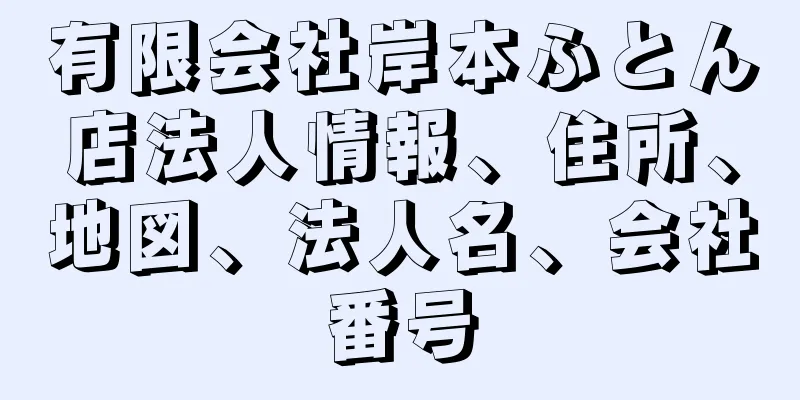 有限会社岸本ふとん店法人情報、住所、地図、法人名、会社番号