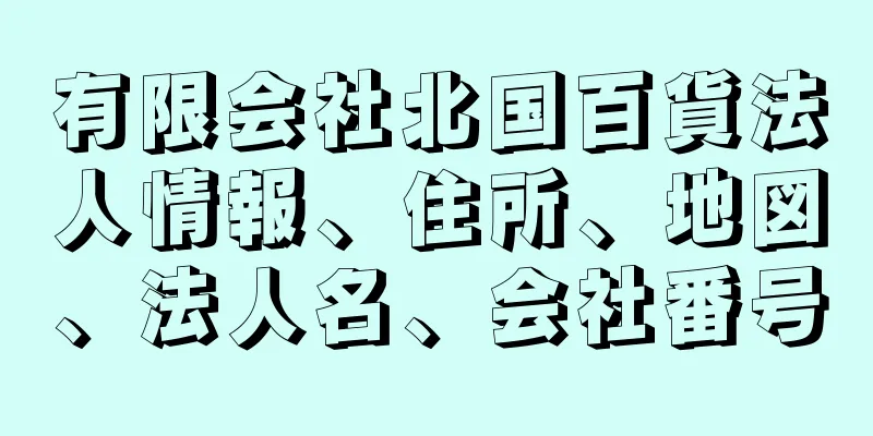 有限会社北国百貨法人情報、住所、地図、法人名、会社番号