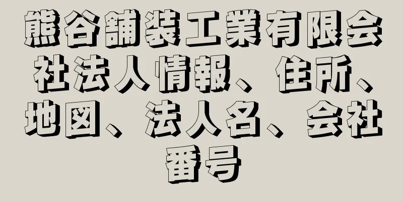 熊谷舗装工業有限会社法人情報、住所、地図、法人名、会社番号