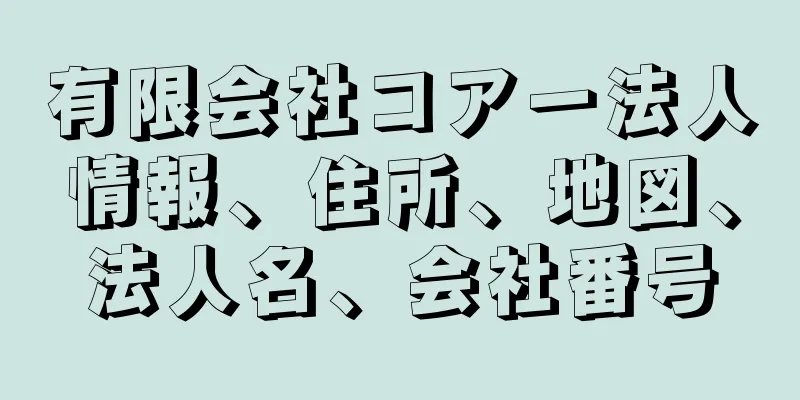 有限会社コアー法人情報、住所、地図、法人名、会社番号