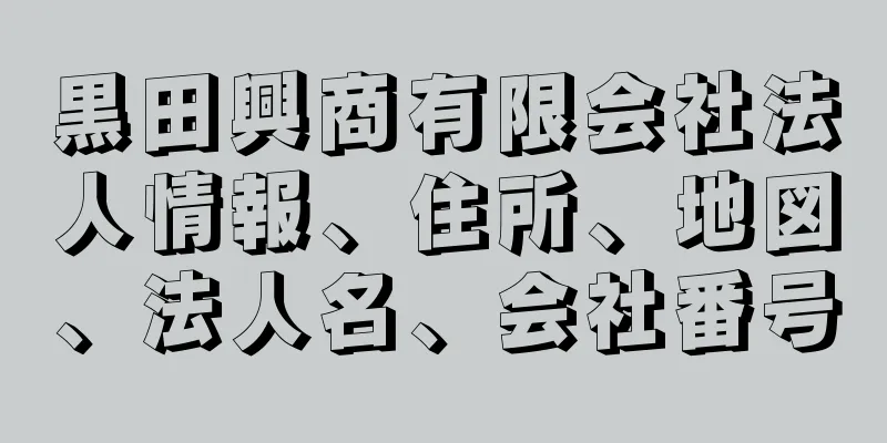 黒田興商有限会社法人情報、住所、地図、法人名、会社番号