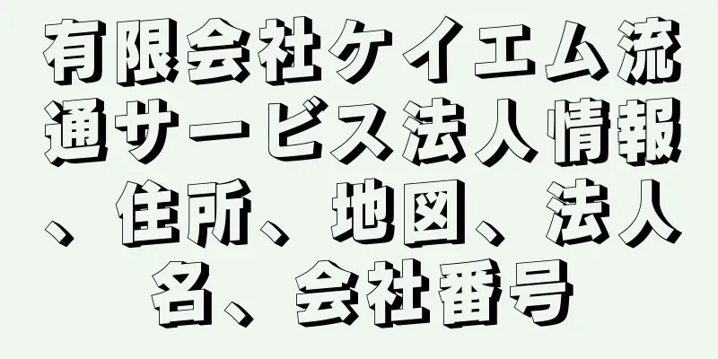 有限会社ケイエム流通サービス法人情報、住所、地図、法人名、会社番号