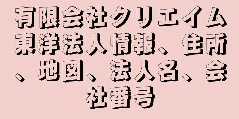 有限会社クリエイム東洋法人情報、住所、地図、法人名、会社番号