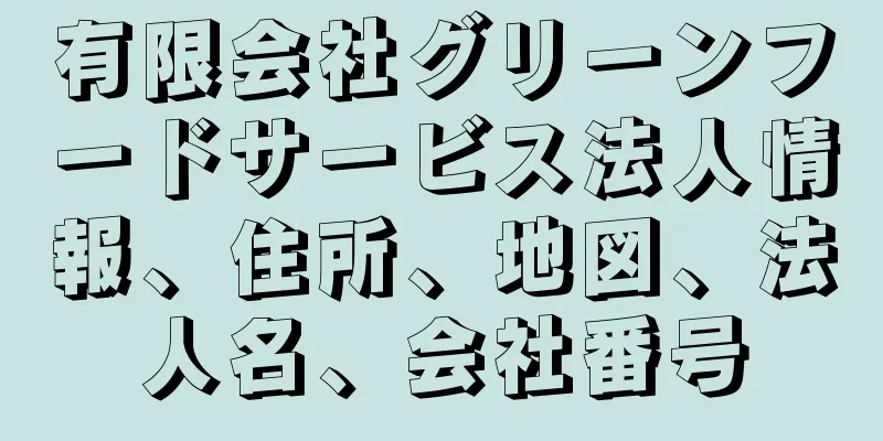 有限会社グリーンフードサービス法人情報、住所、地図、法人名、会社番号