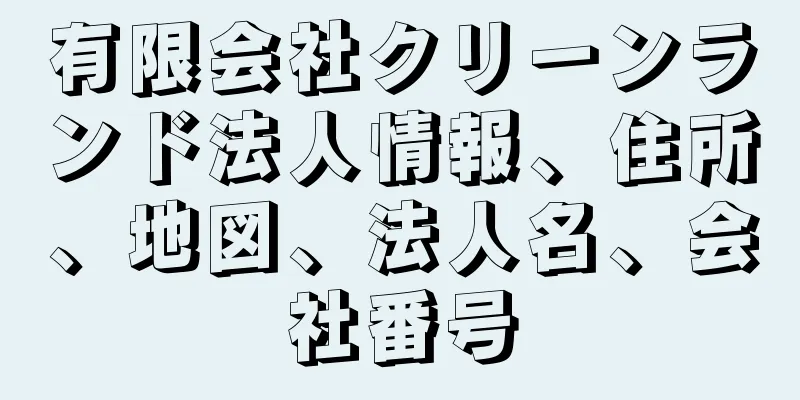 有限会社クリーンランド法人情報、住所、地図、法人名、会社番号