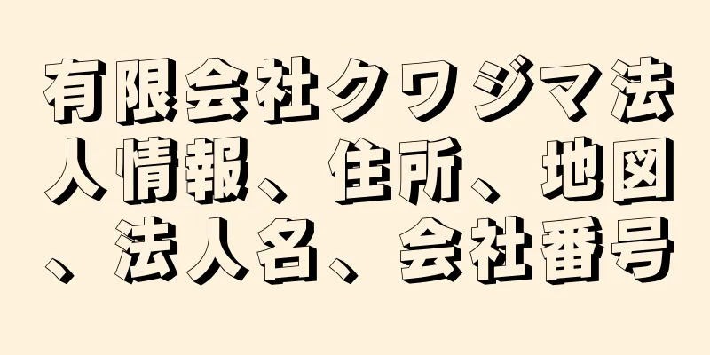 有限会社クワジマ法人情報、住所、地図、法人名、会社番号