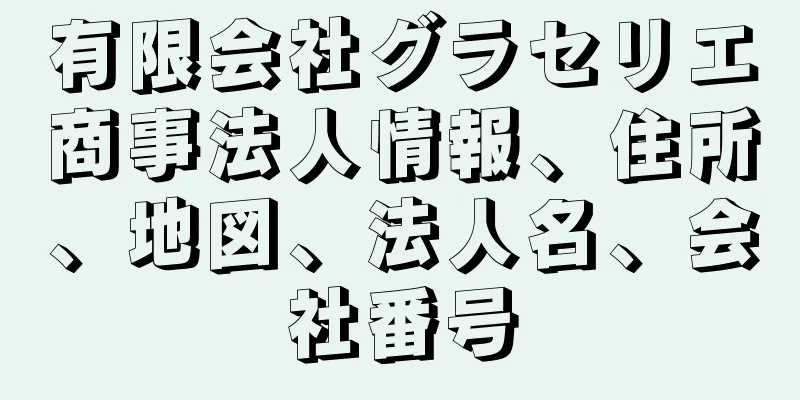 有限会社グラセリエ商事法人情報、住所、地図、法人名、会社番号