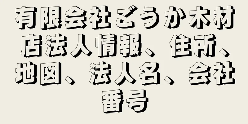 有限会社ごうか木材店法人情報、住所、地図、法人名、会社番号