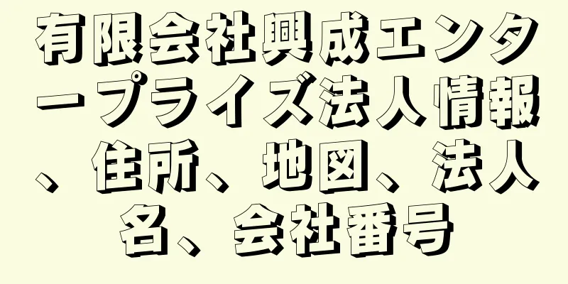 有限会社興成エンタープライズ法人情報、住所、地図、法人名、会社番号