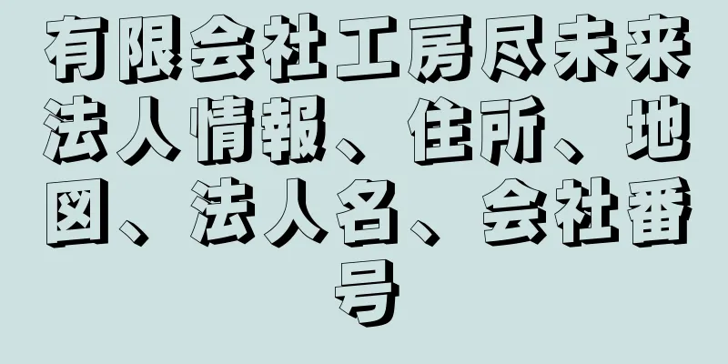 有限会社工房尽未来法人情報、住所、地図、法人名、会社番号