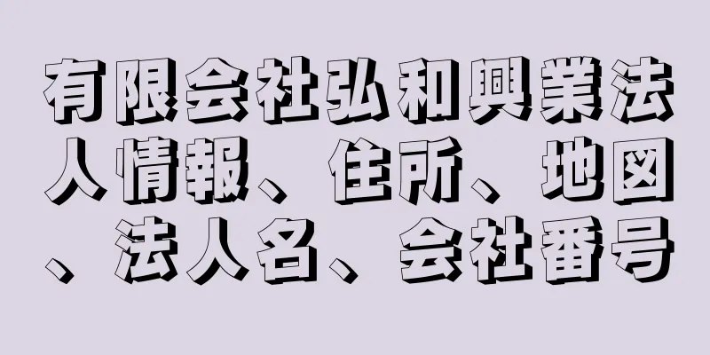 有限会社弘和興業法人情報、住所、地図、法人名、会社番号