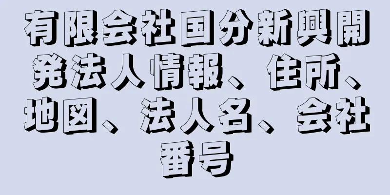 有限会社国分新興開発法人情報、住所、地図、法人名、会社番号