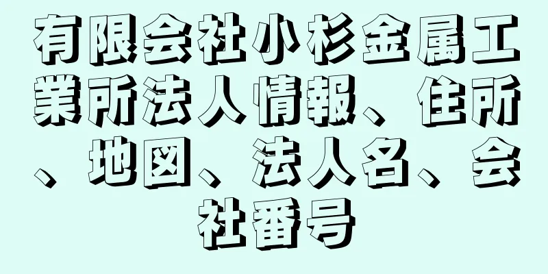 有限会社小杉金属工業所法人情報、住所、地図、法人名、会社番号