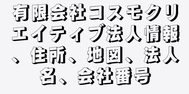 有限会社コスモクリエイティブ法人情報、住所、地図、法人名、会社番号