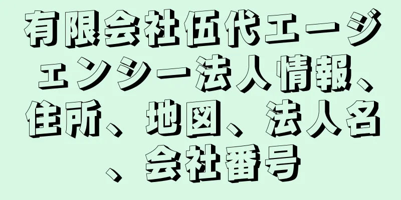 有限会社伍代エージェンシー法人情報、住所、地図、法人名、会社番号