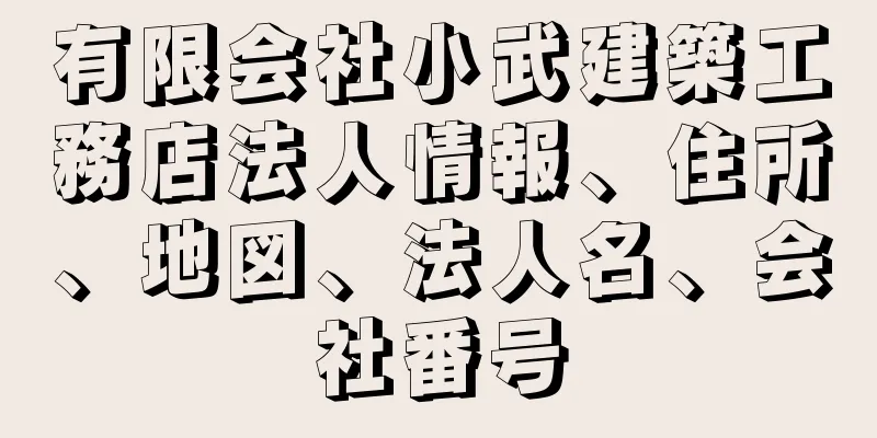 有限会社小武建築工務店法人情報、住所、地図、法人名、会社番号