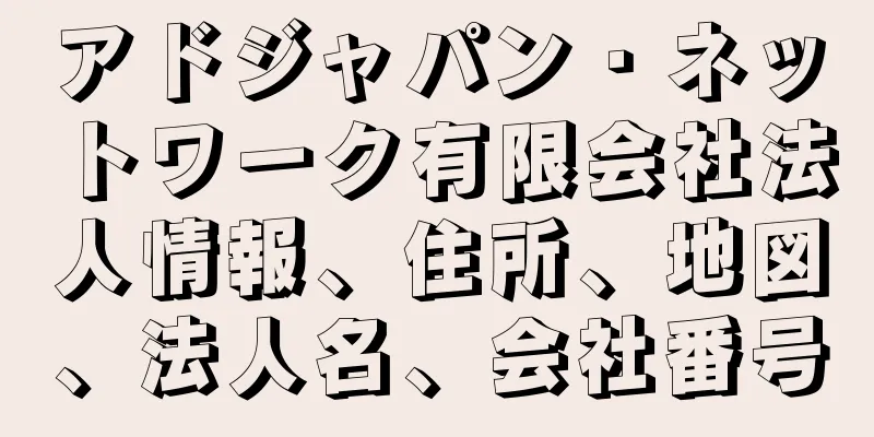 アドジャパン・ネットワーク有限会社法人情報、住所、地図、法人名、会社番号