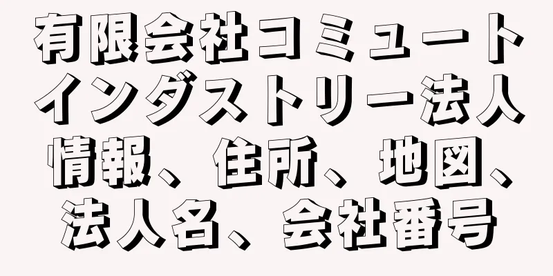 有限会社コミュートインダストリー法人情報、住所、地図、法人名、会社番号