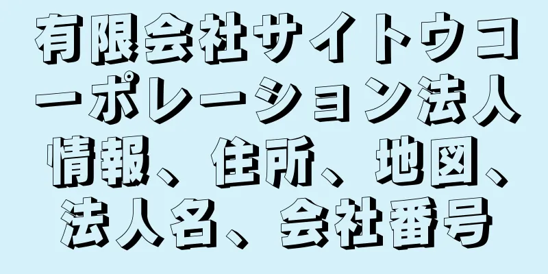 有限会社サイトウコーポレーション法人情報、住所、地図、法人名、会社番号