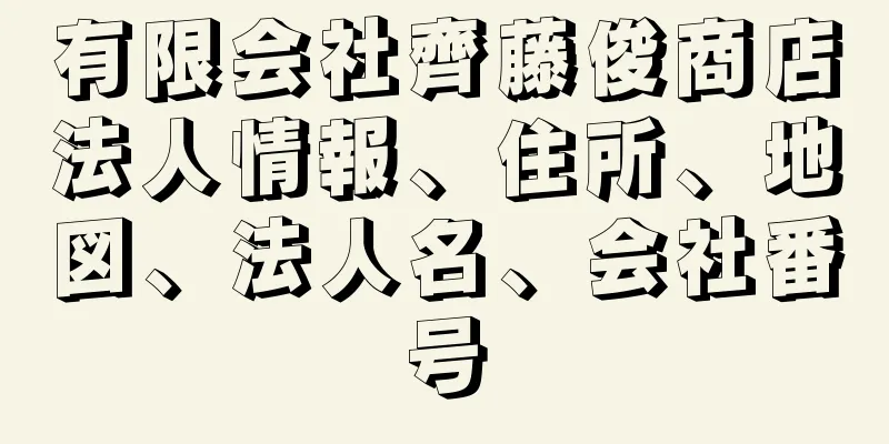 有限会社齊藤俊商店法人情報、住所、地図、法人名、会社番号