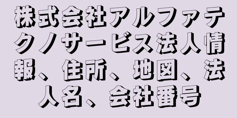 株式会社アルファテクノサービス法人情報、住所、地図、法人名、会社番号