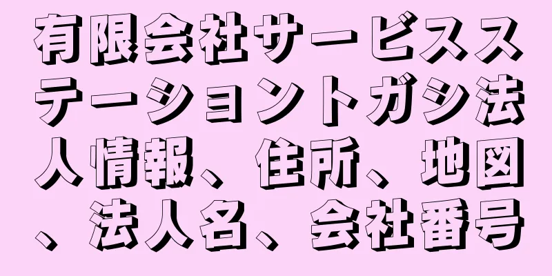 有限会社サービスステーショントガシ法人情報、住所、地図、法人名、会社番号