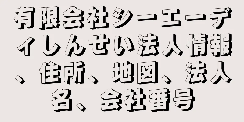 有限会社シーエーディしんせい法人情報、住所、地図、法人名、会社番号