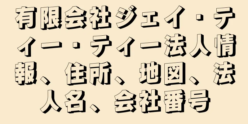 有限会社ジェイ・ティー・ティー法人情報、住所、地図、法人名、会社番号